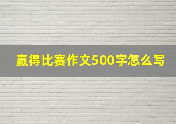 赢得比赛作文500字怎么写