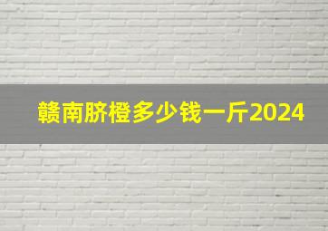 赣南脐橙多少钱一斤2024