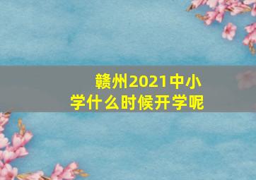 赣州2021中小学什么时候开学呢