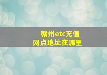 赣州etc充值网点地址在哪里