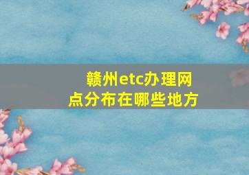 赣州etc办理网点分布在哪些地方