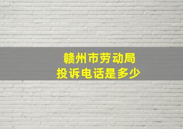 赣州市劳动局投诉电话是多少