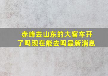 赤峰去山东的大客车开了吗现在能去吗最新消息