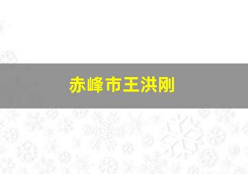 赤峰市王洪刚