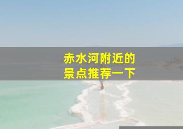 赤水河附近的景点推荐一下