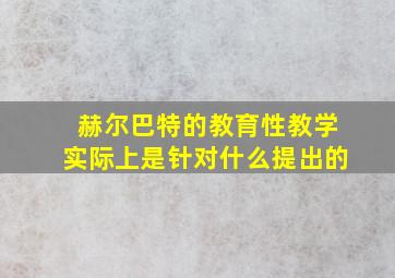 赫尔巴特的教育性教学实际上是针对什么提出的