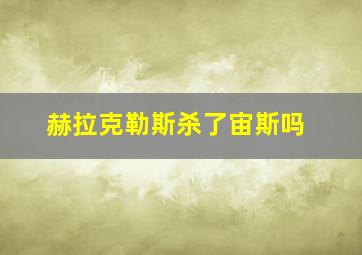 赫拉克勒斯杀了宙斯吗