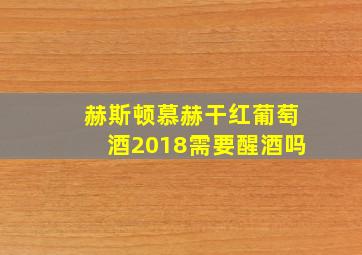 赫斯顿慕赫干红葡萄酒2018需要醒酒吗