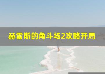 赫雷斯的角斗场2攻略开局