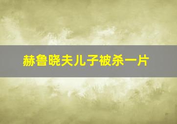 赫鲁晓夫儿子被杀一片