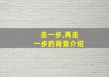 走一步,再走一步的背景介绍