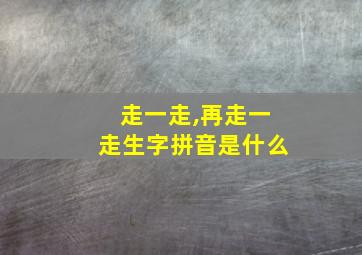 走一走,再走一走生字拼音是什么