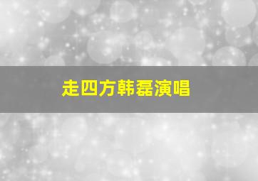 走四方韩磊演唱