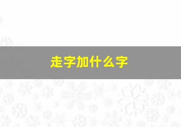 走字加什么字