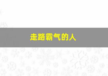 走路霸气的人