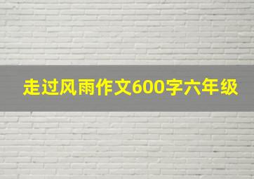 走过风雨作文600字六年级