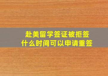 赴美留学签证被拒签什么时间可以申请重签