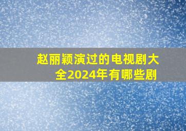 赵丽颖演过的电视剧大全2024年有哪些剧