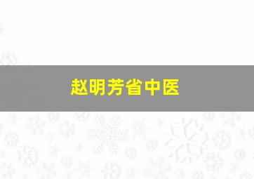 赵明芳省中医