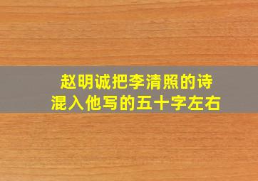 赵明诚把李清照的诗混入他写的五十字左右