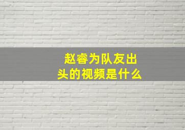 赵睿为队友出头的视频是什么