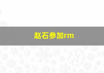 赵石参加rm