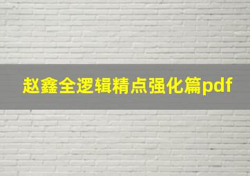 赵鑫全逻辑精点强化篇pdf