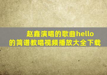 赵鑫演唱的歌曲hello的简谱教唱视频播放大全下载