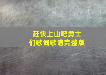 赶快上山吧勇士们歌词歌谱完整版