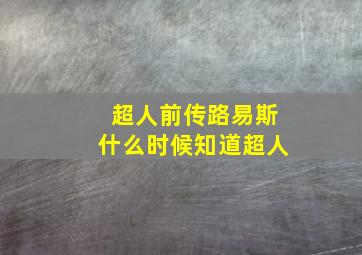 超人前传路易斯什么时候知道超人