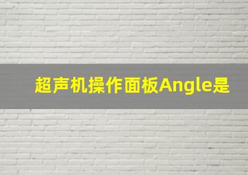 超声机操作面板Angle是