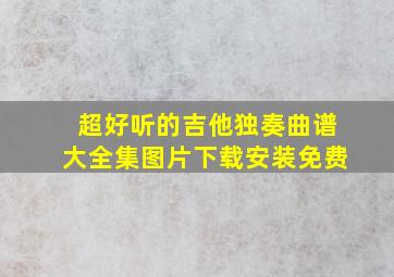 超好听的吉他独奏曲谱大全集图片下载安装免费