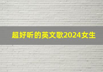 超好听的英文歌2024女生