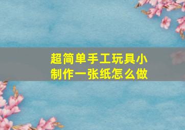 超简单手工玩具小制作一张纸怎么做