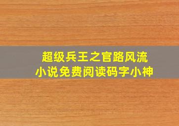 超级兵王之官路风流小说免费阅读码字小神