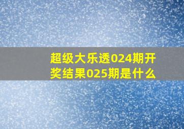 超级大乐透024期开奖结果025期是什么