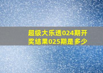 超级大乐透024期开奖结果025期是多少