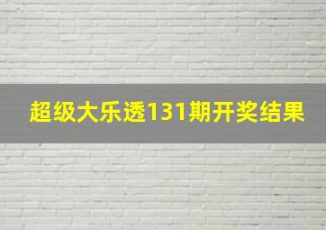 超级大乐透131期开奖结果