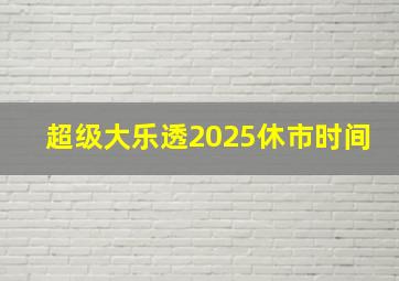 超级大乐透2025休市时间