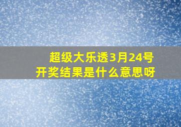 超级大乐透3月24号开奖结果是什么意思呀