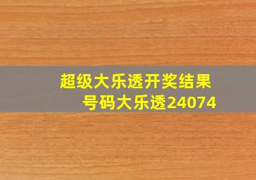 超级大乐透开奖结果号码大乐透24074