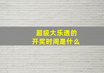 超级大乐透的开奖时间是什么