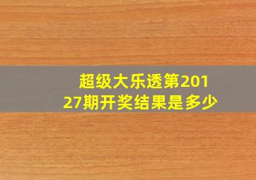 超级大乐透第20127期开奖结果是多少