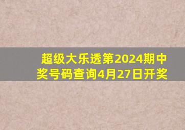 超级大乐透第2024期中奖号码查询4月27日开奖