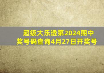 超级大乐透第2024期中奖号码查询4月27日开奖号