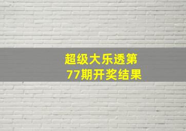 超级大乐透第77期开奖结果