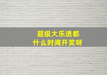 超级大乐透都什么时间开奖呀