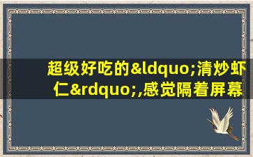 超级好吃的“清炒虾仁”,感觉隔着屏幕都要流口水了!