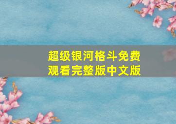 超级银河格斗免费观看完整版中文版