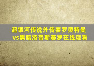 超银河传说外传赛罗奥特曼vs黑暗洛普斯赛罗在线观看